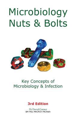 Microbiology Nuts & Bolts: Key Concepts of Microbiology & Infection - David Garner
