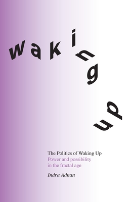 The Politics of Waking Up: Power and possibility in the fractal age (black and white edition) - Indra Adnan