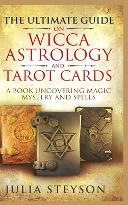 The Ultimate Guide on Wicca, Witchcraft, Astrology, and Tarot Cards - Hardcover Version: A Book Uncovering Magic, Mystery and Spells: A Bible on Witch - Julia Steyson