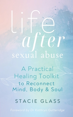 Life After Sexual Abuse: A Practical Healing Toolkit to Reconnect Mind, Body & Soul - Stacie Glass