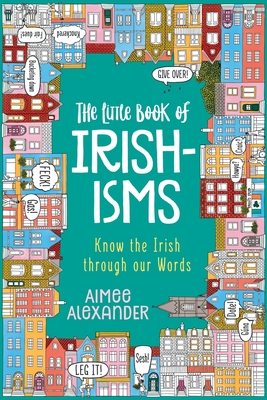 The Little Book of Irishisms: Know the Irish through our Words - Aimee Alexander