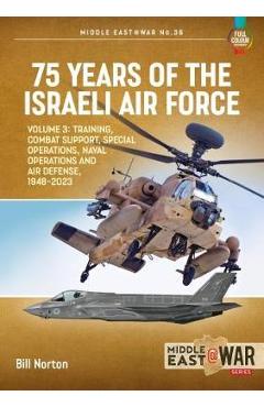 Poza produsului 75 Years of the Israeli Air Force Volume 3: Training, Combat Support, Special Operations, Naval Operations, and Air Defences, 1948-2023 - Bill Norton