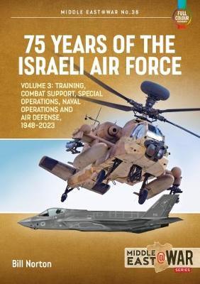 75 Years of the Israeli Air Force Volume 3: Training, Combat Support, Special Operations, Naval Operations, and Air Defences, 1948-2023 - Bill Norton