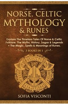 Norse, Celtic Mythology & Runes: Explore The Timeless Tales Of Norse & Celtic Folklore, The Myths, History, Sagas & Legends + The Magic, Spells & Mean - Sofia Visconti