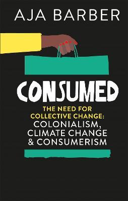 Consumed: On Colonialism, Climate Change, Consumerism & the Need for Collective Change - Aja Barber