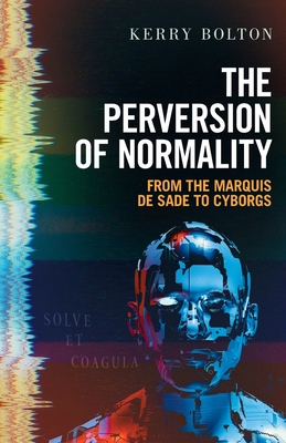 The Perversion of Normality: From the Marquis de Sade to Cyborgs - Kerry Bolton