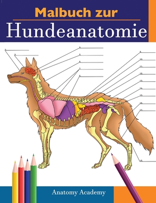 Malbuch zur Hundeanatomie: Unglaublich Detailliertes Arbeitsbuch �ber Hundeanatomie in Farbe zum Selbsttest - Perfektes Geschenk f�r Tiermedizins - Anatomy Academy
