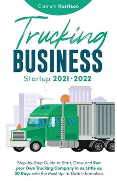 Coperta cărții 'Trucking Business Startup 2021-2022: Step-by-Step Guide to Start, Grow and Run your Own Trucking Company in as Little'