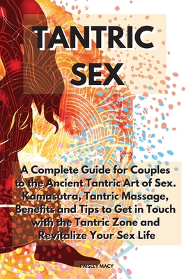 Tantric Sex: A Complete Guide for Couples to the Ancient Tantric Art of Sex. Kamasutra, Tantric Massage, Benefits and Tips to Get i - Paisley Macy