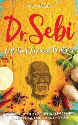 DR.SEBI Cell Food List and Products: The Complete Dr. Sebi Nutritional Guide for Beginners with Full Methodology, Recipes, Herbs and Diet Plans - M. S. Greger