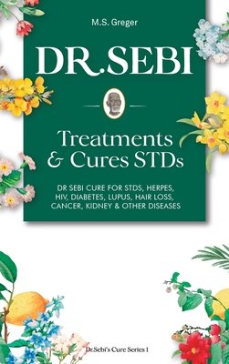 DR. SEBI Treatment and Cures Book: Dr. Sebi Cure for STDs, Herpes, HIV, Diabetes, Lupus, Hair Loss, Cancer, Kidney, and Other Diseases - M. S. Greger