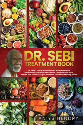 Dr. Sebi's Treatment Book: Dr. Sebi Treatment For Stds, Herpes, Hiv, Diabetes, Lupus, Hair Loss, Cancer, Kidney Stones, And Other Diseases. The U - Aniys Hendry