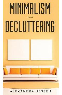 Coperta cărții 'Minimalism and Decluttering Discover the secrets on How to live a meaningful life and Declutter your Home, Budget, Mind'