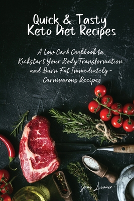 Quick & Tasty Keto Diet Recipes: A Low Carb Cookbook to Kickstart Your Body Transformation and Burn Fat Immediately - Carnivorous Recipes - Jane Leaner