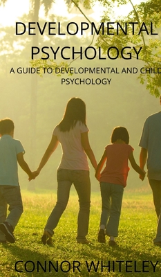 Developmental Psychology: A Guide to Developmental and Child Psychology - Connor Whiteley