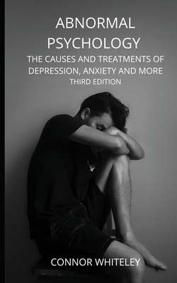 Coperta cărții 'Abnormal Psychology: The Causes and Treatments of Depression, Anxiety and More Third Edition - Connor Whiteley'