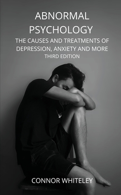 Abnormal Psychology: The Causes and Treatments of Depression, Anxiety and More Third Edition - Connor Whiteley
