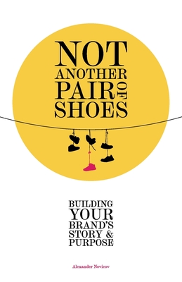 Not Another Pair of Shoes: Building Your Brand's Story and Purpose - Alexander Novicov