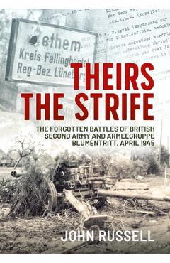 Coperta cărții 'Theirs the Strife: The Forgotten Battles of British Second Army and Armeegruppe Blumentritt, April 1945 - John Russell'