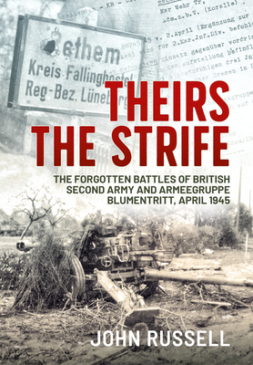 Theirs the Strife: The Forgotten Battles of British Second Army and Armeegruppe Blumentritt, April 1945 - John Russell