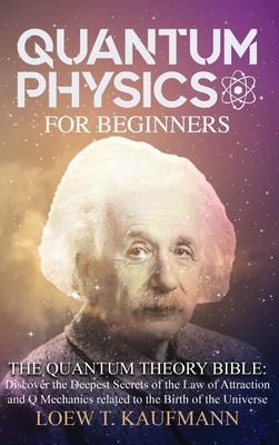 Quantum Physics for Beginners: Discover the Secrets of the Law of Attraction and Quantum Mechanics - Loew T. Kaufmann