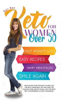 Keto For Women Over 50: Your Tailor-Made Program to Deflate the Belly, Abdominal Fat, and Tone the Muscles. Lose Weight Easily with the Keto D - Keli Bay