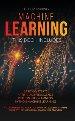 Machine Learning: 4 Books in 1: Basic Concepts + Artificial Intelligence + Python Programming + Python Machine Learning. A Comprehensive - Ethem Mining