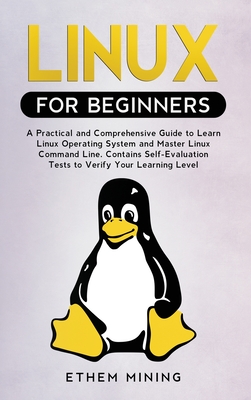 Linux for Beginners: A Practical and Comprehensive Guide to Learn Linux Operating System and Master Linux Command Line. Contains Self-Evalu - Ethem Mining
