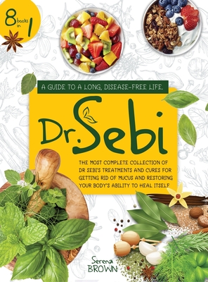 Dr. Sebi: 8 Books in 1: A Guide to a Long, Disease-Free Life. The Most Complete Collection of Dr Sebi's Treatments and Cures for - Serena Brown