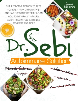 Dr. Sebi Autoimmune Solution: Dr. Sebi's Method to Free Yourself From Chronic Pain and Fatigue Without Medication. How to Naturally Reverse Lupus, R - Serena Brown