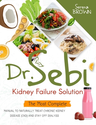 Dr. Sebi Kidney Failure Solution: How to Naturally Treat Chronic Kidney Disease (CKD) and Stay Off Dialysis - Serena Brown