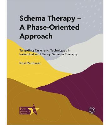 Schema Therapy - A Phase-Oriented Approach: Targeting Tasks and Techniques in Individual and Group Schema Therapy - Rosi Reubsaet