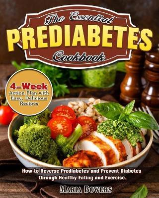 The Essential Prediabetes Cookbook: How to Reverse Prediabetes and Prevent Diabetes through Healthy Eating and Exercise. (4-Week Action Plan with Easy - Maria Bowers