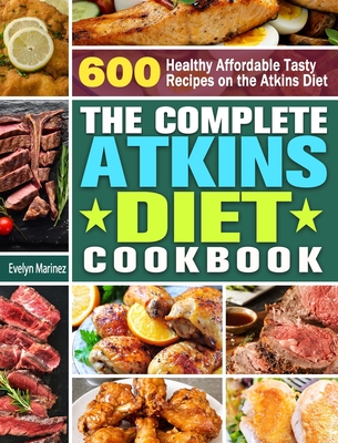 The Complete Atkins Diet Cookbook: 600 Healthy Affordable Tasty Recipes on the Atkins Diet - Evelyn Marinez