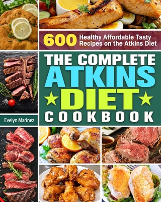 The Complete Atkins Diet Cookbook: 600 Healthy Affordable Tasty Recipes on the Atkins Diet - Evelyn Marinez