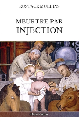 Meurtre par injection: Histoire de la conspiration m�dicale contre l'Am�rique - Eustace Mullins