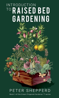 Introduction To Raised Bed Gardening: The ultimate Beginner's Guide to to Starting a Raised Bed Garden and Sustaining Organic Veggies and Plants - Peter Shepperd