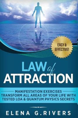 Law of Attraction - Manifestation Exercises - Transform All Areas of Your Life with Tested LOA & Quantum Physics Secrets - Elena G. Rivers