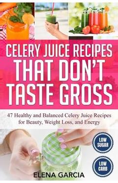 Poza produsului Celery Juice Recipes That Don't Taste Gross: 47 Healthy and Balanced Celery Juice Recipes for Beauty, Weight Loss and Energy - Elena Garcia