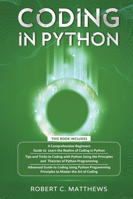 Coding in Python: 3 Books in 1-A Beginners Guide to Learn Coding in Python +Coding Using the Principles and Theories of Python Programmi - Robert C. Matthews