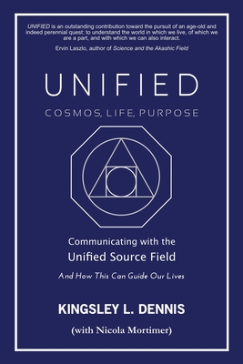 Unified - Cosmos, Life, Purpose: Communicating with the Unified Source Field & How This Can Guide Our Lives - Kingsley L. Dennis