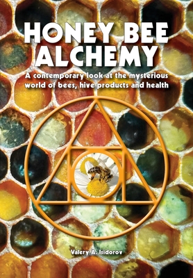 Honey Bee Alchemy. A contemporary look at the mysterious world of bees, hive products and health - Valery A. Isidorov