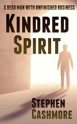 Kindred Spirit: A dead man with unfinished business - Stephen Cashmore