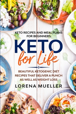 Keto Recipes and Meal Plans For Beginners: KETO FOR LIFE - Beautiful Ketogenic Diet Recipes That Deliver A Punch As Well As Weight Loss - Lorena Mueller