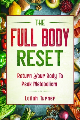 Body Reset Diet: THE FULL BODY RESET - Return Your Body To Peak Metabolism - Lailah Turner