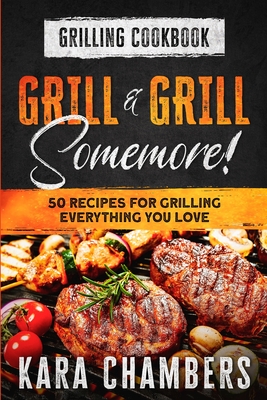 Coperta cărții 'Grilling Cookbook: Grill And Grill Somemore! - Masterful Ways To Serve Up An Amazing Meal: Grill And Grill Somemore -'