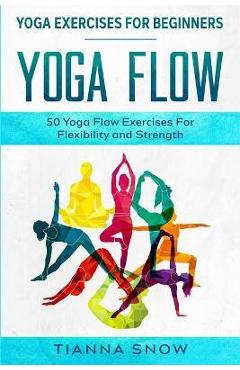 Poza produsului Yoga Exercises For Beginners: Yoga Flow! - 50 Yoga Flow Exercises For Flexibility and Strength - Tianna Snow