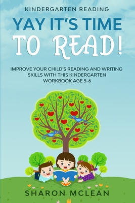 Kindergarten Reading: YAY IT'S TIME TO READ! - Improve Your Child's Reading and Writing Skills With This Kindergarten Workbook Age 5-6 - Sharon Mclean