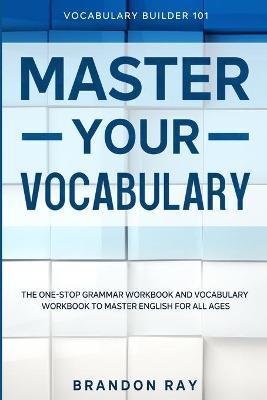 Vocabulary Builder: MASTER YOUR VOCABULARY - The One-Stop Grammar Workbook and Vocabulary Workbook To Master English For All Ages - Brandon Ray