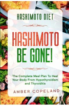 Hashimoto Diet: HASHIMOTO BE GONE! - The Complete Meal Plan To Heal Your Body From Hypothyroidism and Thyroiditis - Amber Copeland